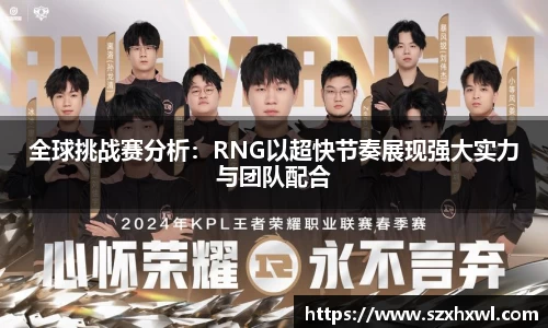 全球挑战赛分析：RNG以超快节奏展现强大实力与团队配合