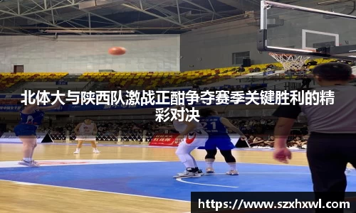 北体大与陕西队激战正酣争夺赛季关键胜利的精彩对决