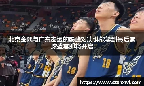 北京金隅与广东宏远的巅峰对决谁能笑到最后篮球盛宴即将开启