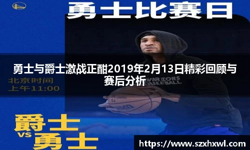 勇士与爵士激战正酣2019年2月13日精彩回顾与赛后分析